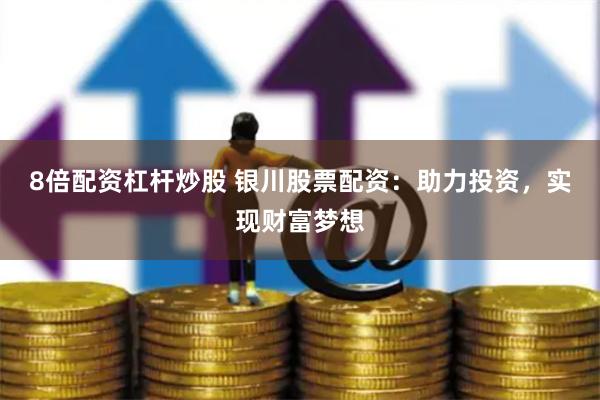 8倍配资杠杆炒股 银川股票配资：助力投资，实现财富梦想