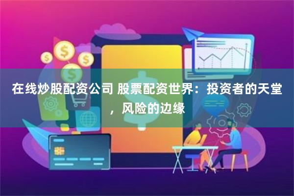 在线炒股配资公司 股票配资世界：投资者的天堂，风险的边缘