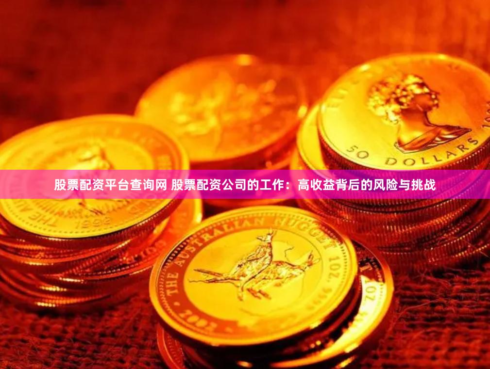 股票配资平台查询网 股票配资公司的工作：高收益背后的风险与挑战