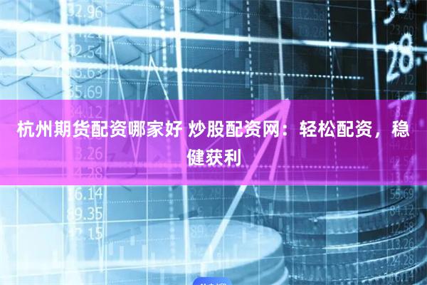 杭州期货配资哪家好 炒股配资网：轻松配资，稳健获利