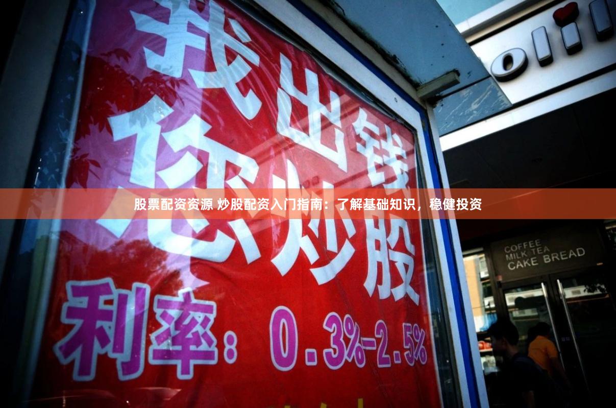 股票配资资源 炒股配资入门指南：了解基础知识，稳健投资