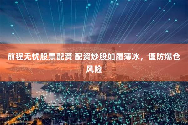 前程无忧股票配资 配资炒股如履薄冰，谨防爆仓风险