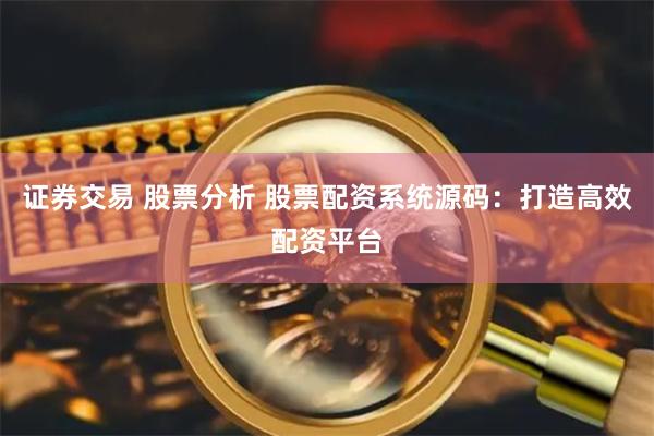 证券交易 股票分析 股票配资系统源码：打造高效配资平台