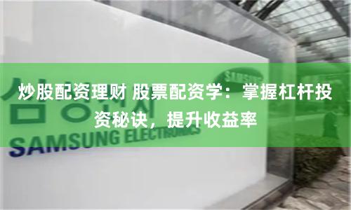 炒股配资理财 股票配资学：掌握杠杆投资秘诀，提升收益率