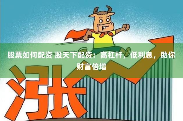 股票如何配资 股天下配资：高杠杆，低利息，助你财富倍增