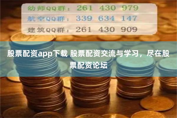 股票配资app下载 股票配资交流与学习，尽在股票配资论坛