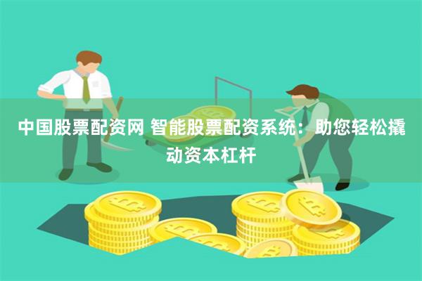 中国股票配资网 智能股票配资系统：助您轻松撬动资本杠杆