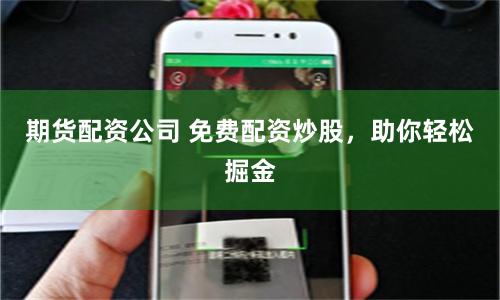 期货配资公司 免费配资炒股，助你轻松掘金