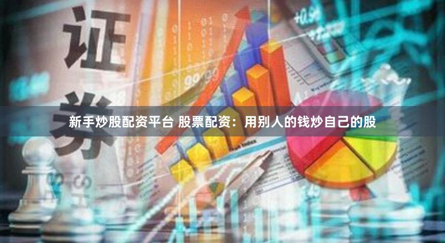 新手炒股配资平台 股票配资：用别人的钱炒自己的股