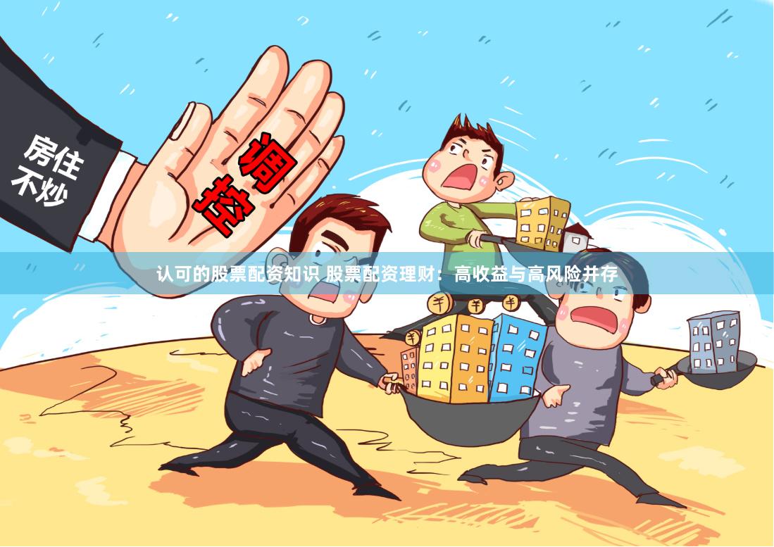 认可的股票配资知识 股票配资理财：高收益与高风险并存
