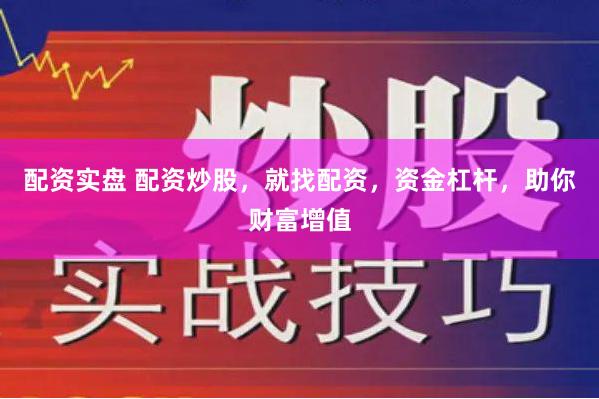 配资实盘 配资炒股，就找配资，资金杠杆，助你财富增值