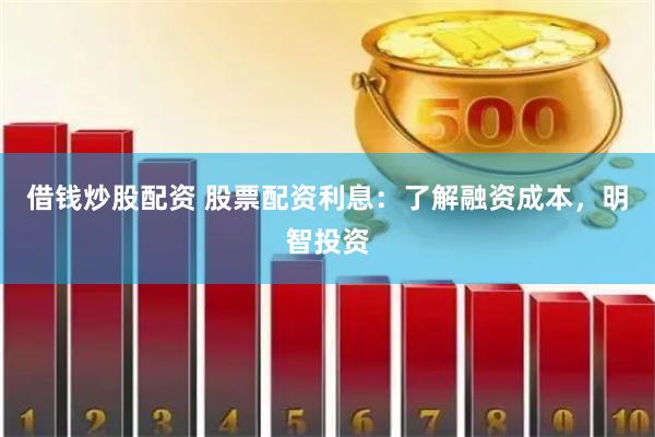 借钱炒股配资 股票配资利息：了解融资成本，明智投资