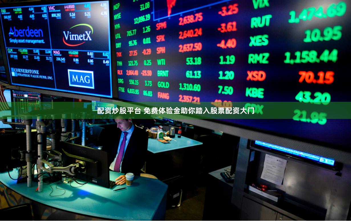 配资炒股平台 免费体验金助你踏入股票配资大门