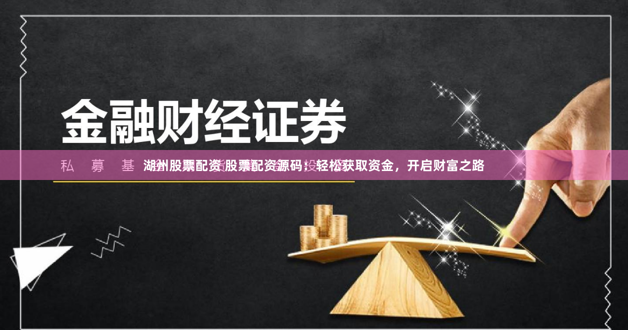 湖州股票配资 股票配资源码：轻松获取资金，开启财富之路
