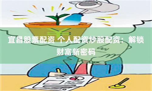 宜昌股票配资 个人配资炒股配资：解锁财富新密码