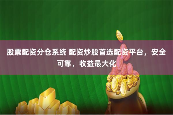 股票配资分仓系统 配资炒股首选配资平台，安全可靠，收益最大化