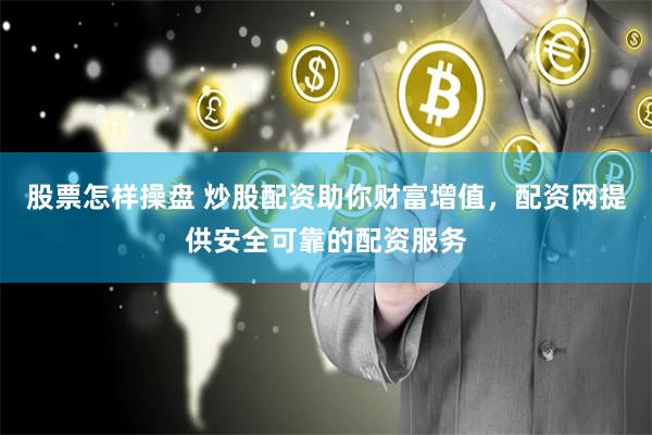 股票怎样操盘 炒股配资助你财富增值，配资网提供安全可靠的配资服务