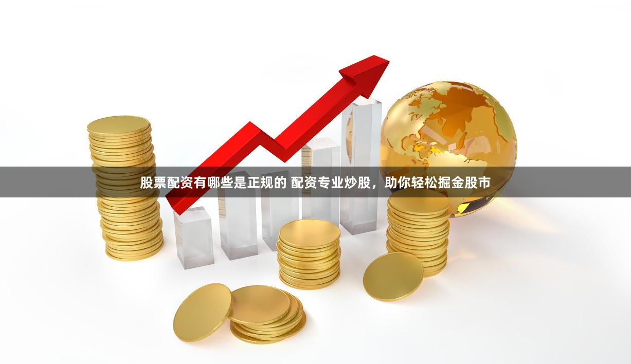 股票配资有哪些是正规的 配资专业炒股，助你轻松掘金股市