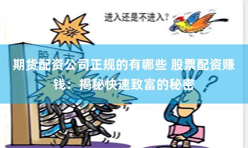 期货配资公司正规的有哪些 股票配资赚钱：揭秘快速致富的秘密