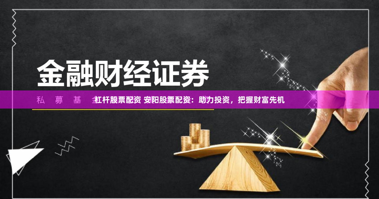 杠杆股票配资 安阳股票配资：助力投资，把握财富先机