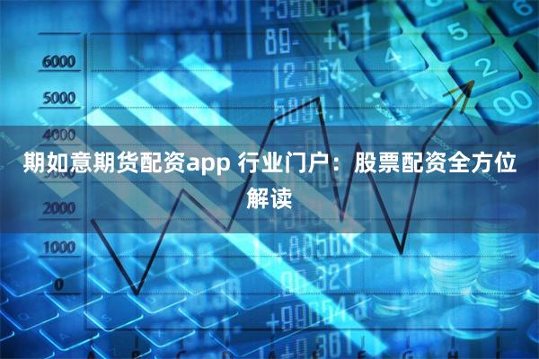 期如意期货配资app 行业门户：股票配资全方位解读