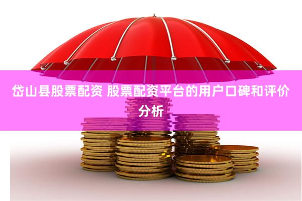 岱山县股票配资 股票配资平台的用户口碑和评价分析