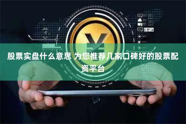 股票实盘什么意思 为您推荐几家口碑好的股票配资平台