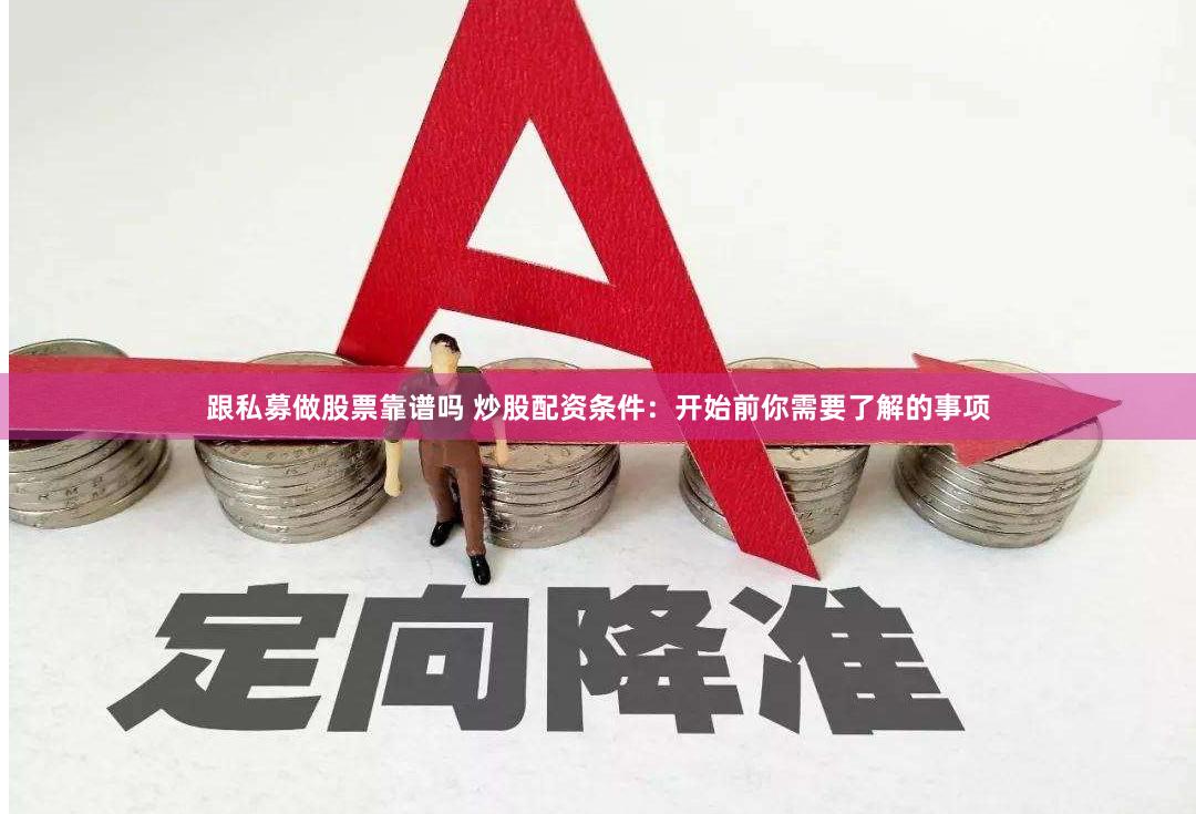 跟私募做股票靠谱吗 炒股配资条件：开始前你需要了解的事项