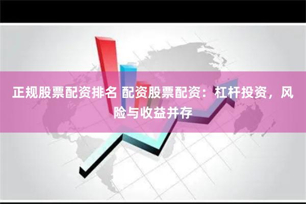 正规股票配资排名 配资股票配资：杠杆投资，风险与收益并存