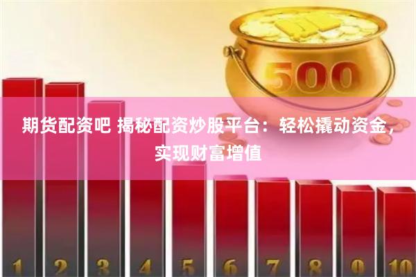 期货配资吧 揭秘配资炒股平台：轻松撬动资金，实现财富增值