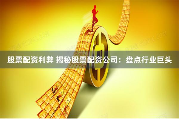 股票配资利弊 揭秘股票配资公司：盘点行业巨头