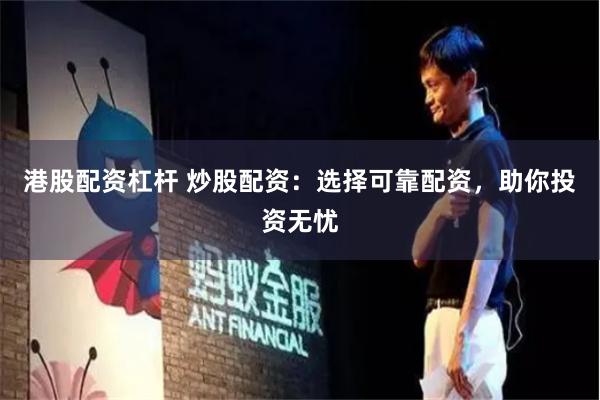 港股配资杠杆 炒股配资：选择可靠配资，助你投资无忧