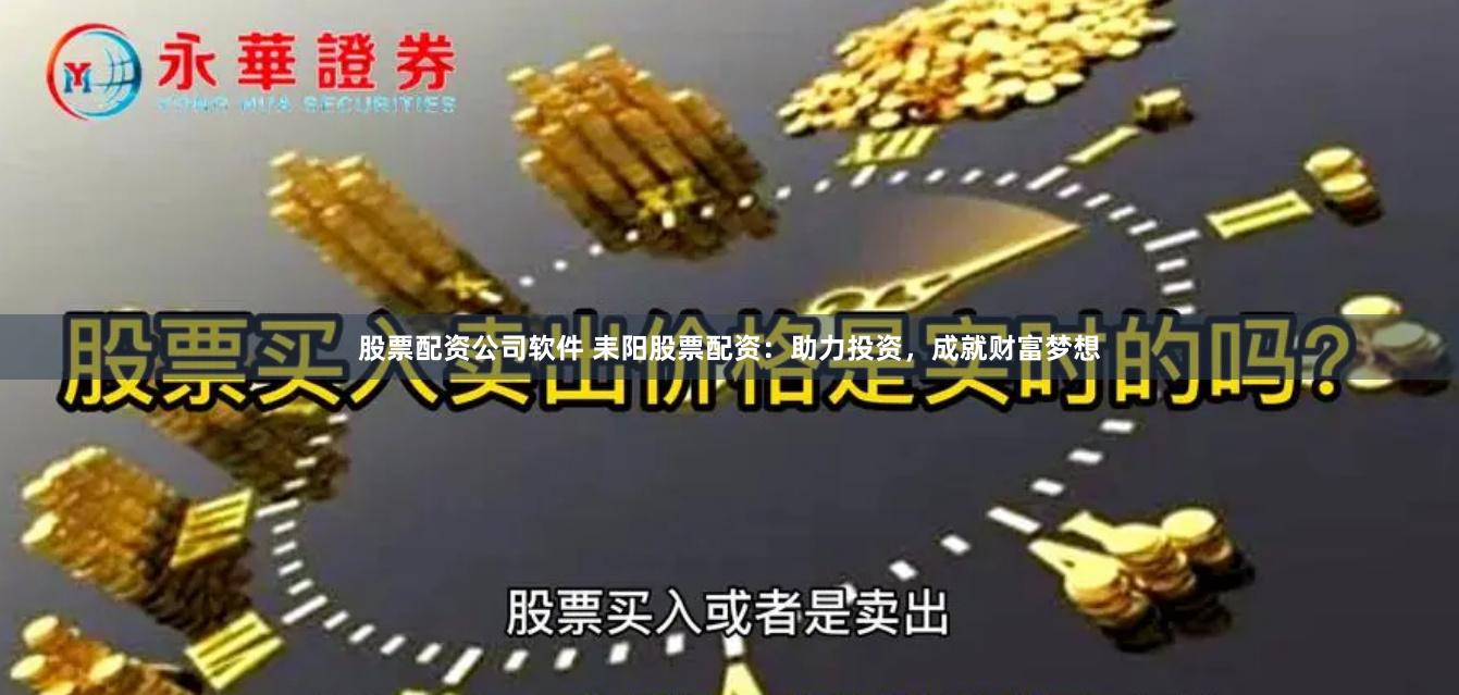 股票配资公司软件 耒阳股票配资：助力投资，成就财富梦想