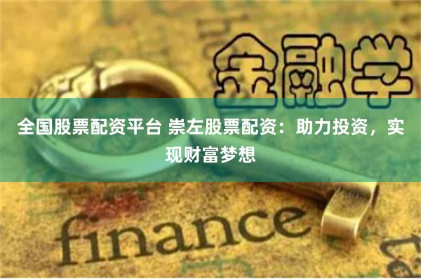 全国股票配资平台 崇左股票配资：助力投资，实现财富梦想