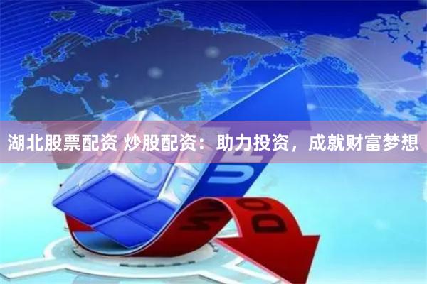 湖北股票配资 炒股配资：助力投资，成就财富梦想