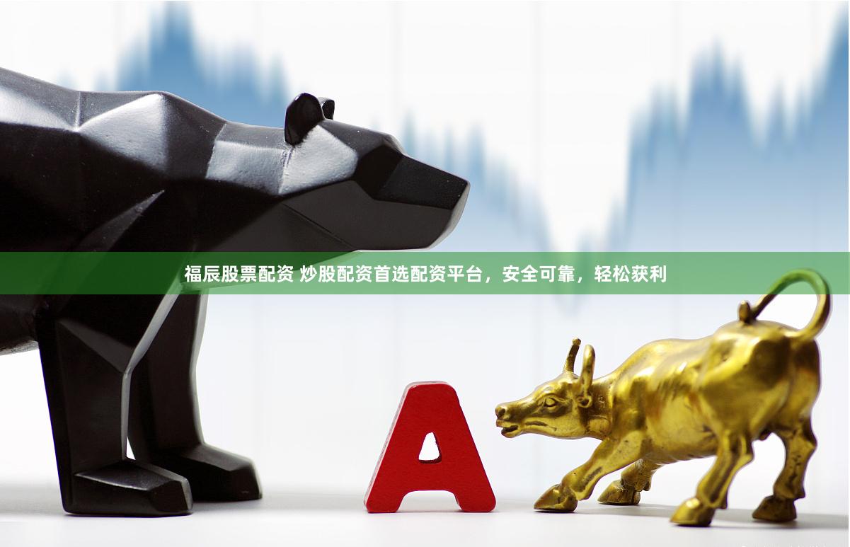 福辰股票配资 炒股配资首选配资平台，安全可靠，轻松获利