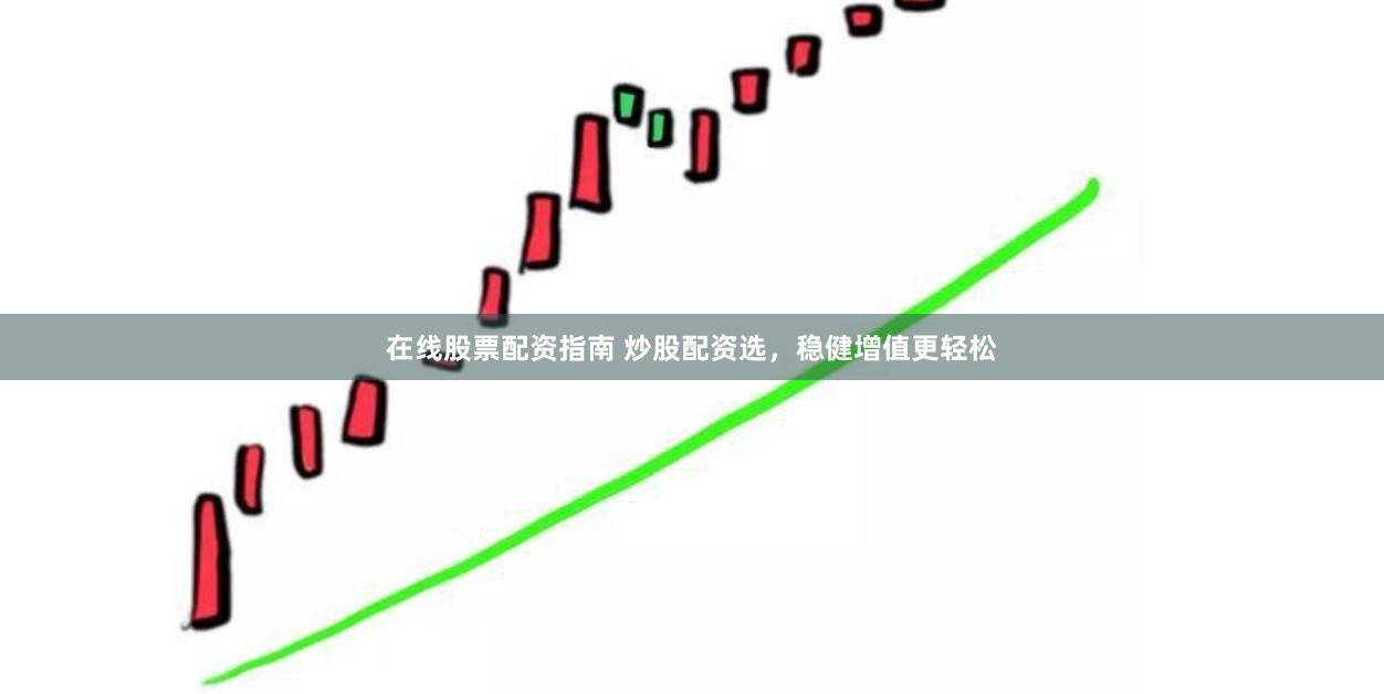 在线股票配资指南 炒股配资选，稳健增值更轻松