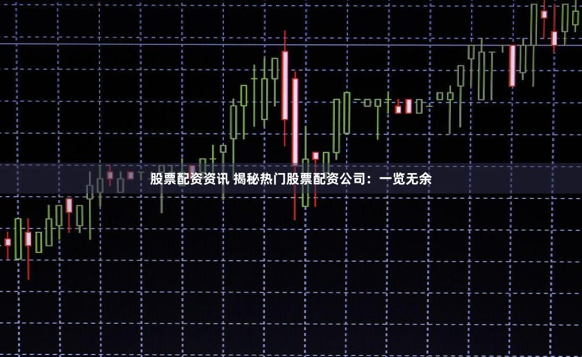 股票配资资讯 揭秘热门股票配资公司：一览无余