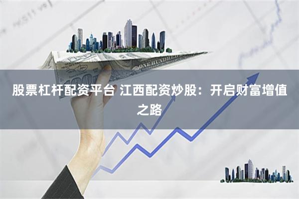 股票杠杆配资平台 江西配资炒股：开启财富增值之路