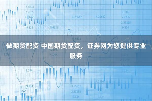做期货配资 中国期货配资，证券网为您提供专业服务