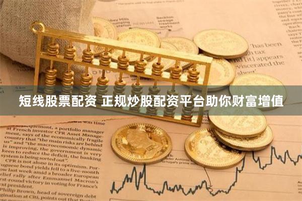 短线股票配资 正规炒股配资平台助你财富增值
