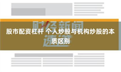 股市配资杠杆 个人炒股与机构炒股的本质区别
