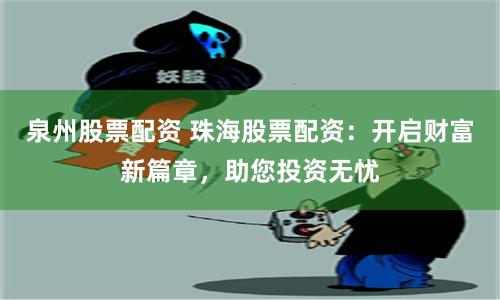 泉州股票配资 珠海股票配资：开启财富新篇章，助您投资无忧