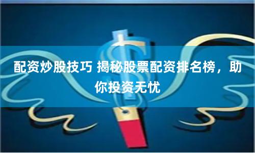 配资炒股技巧 揭秘股票配资排名榜，助你投资无忧