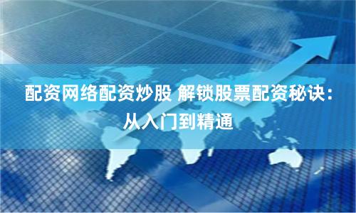 配资网络配资炒股 解锁股票配资秘诀：从入门到精通