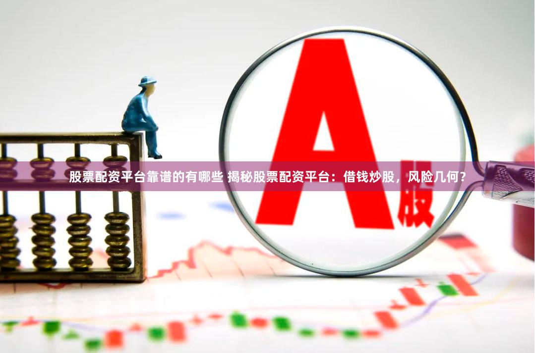 股票配资平台靠谱的有哪些 揭秘股票配资平台:借钱炒股,风险几何?