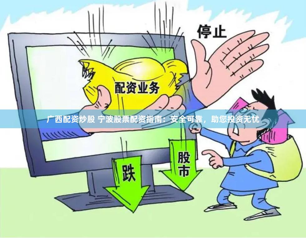 广西配资炒股 宁波股票配资指南：安全可靠，助您投资无忧