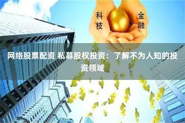 网络股票配资 私募股权投资：了解不为人知的投资领域