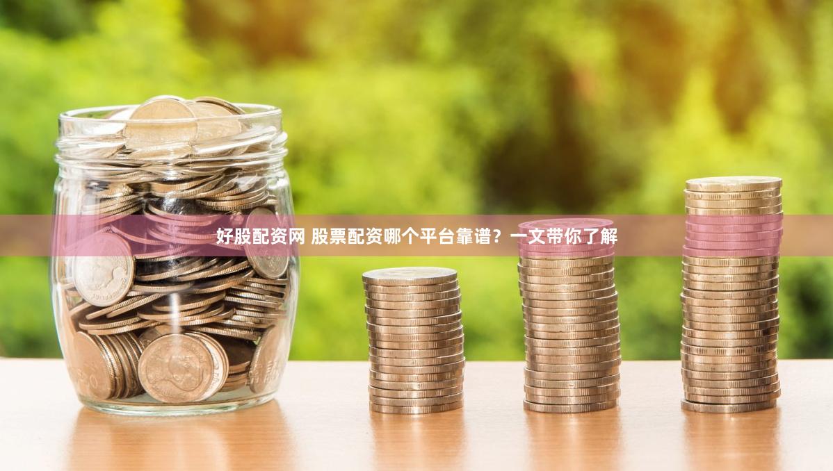好股配资网 股票配资哪个平台靠谱？一文带你了解
