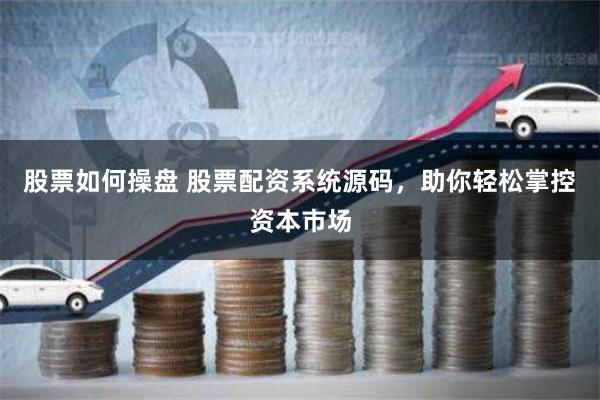 股票如何操盘 股票配资系统源码，助你轻松掌控资本市场